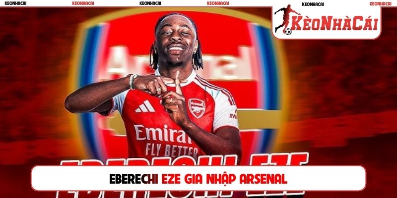 berechi Eze gia nhập Arsenal