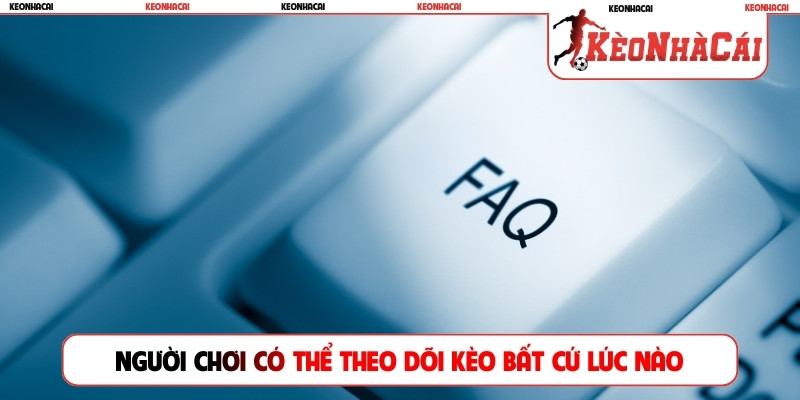Người chơi có thể theo dõi kèo bất cứ lúc nào