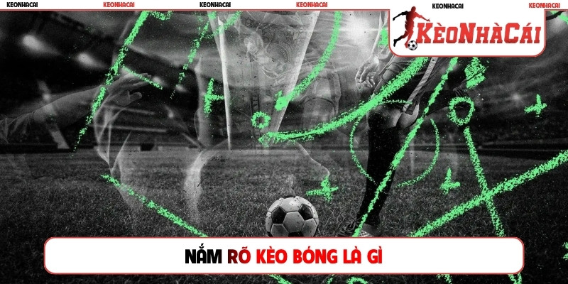 Nắm rõ kèo bóng là gì