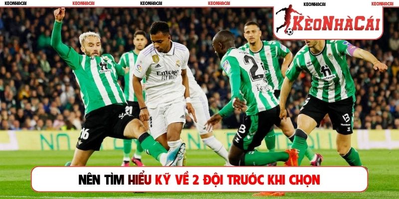 Nên tìm hiểu kỹ về 2 đội trước khi chọn