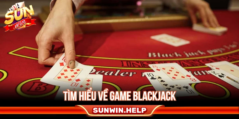 Tìm hiểu cách chơi Blackjack cho người mới