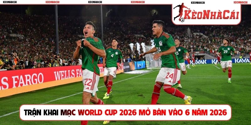 Trận khai mạc World Cup 2026 mở bàn vào 6 năm 2026