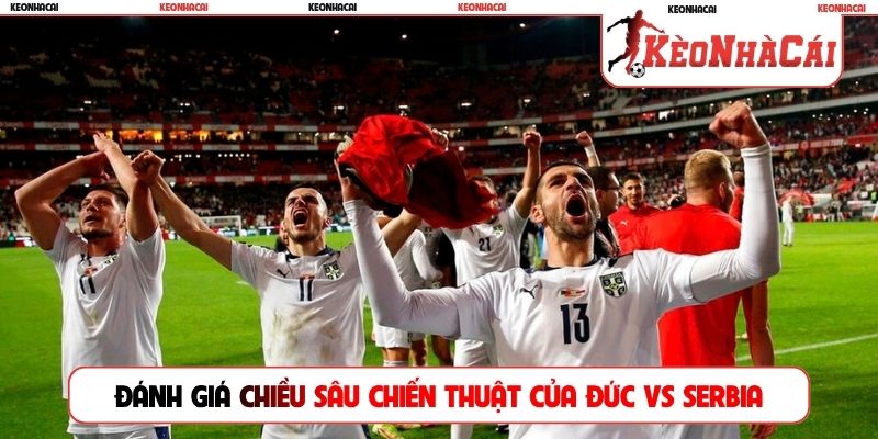 Đánh giá chiều sâu chiến thuật của Đức vs Serbia